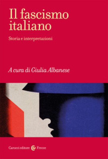 Il fascismo italiano. Storia e interpretazioni, a cura di Giulia Albanese (Carocci, 2021).
